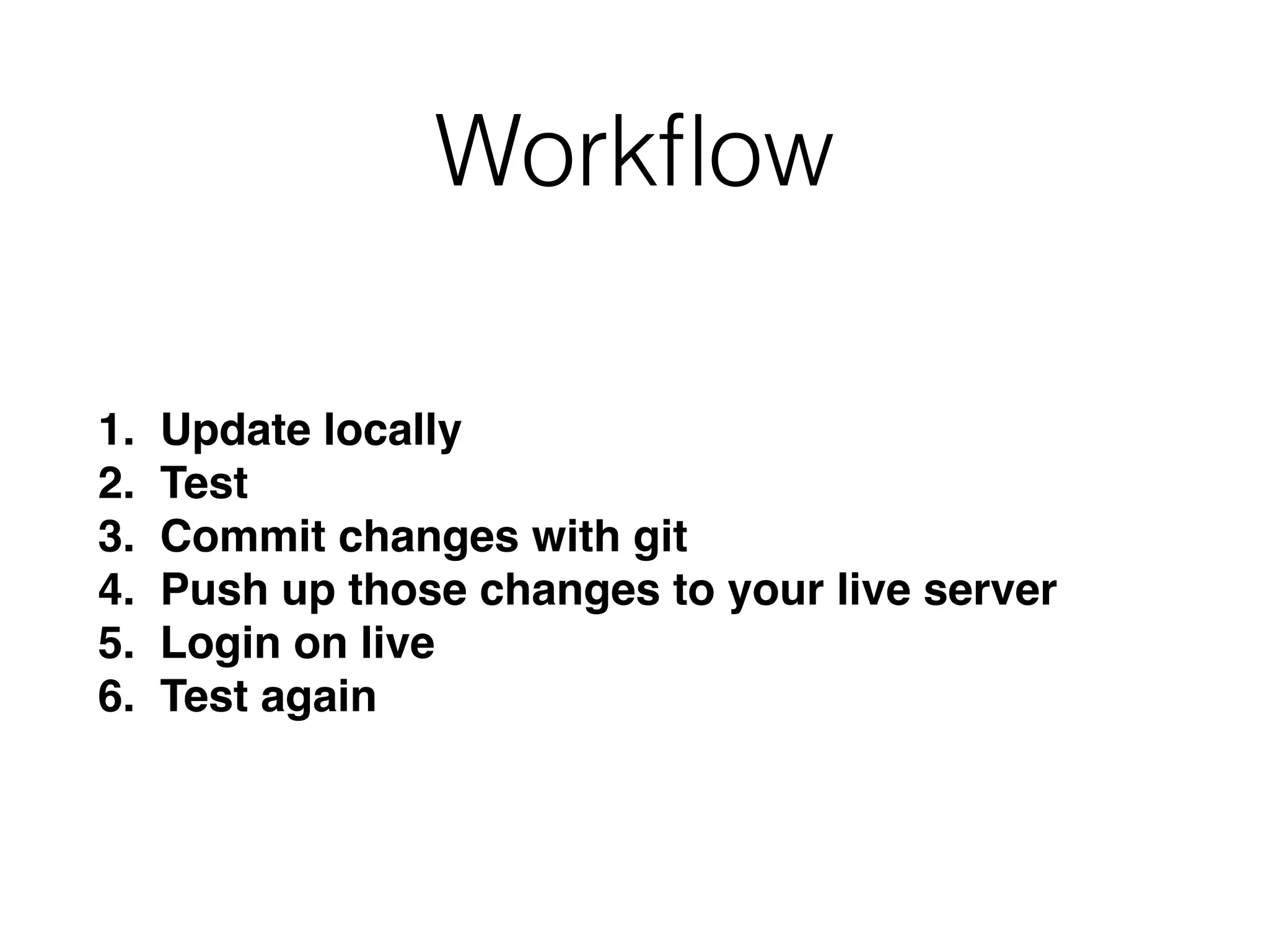 Workﬂow
1. Update locally
2. Test
3. Commit changes with git
4. Push up those changes to your live server
5. Login on live
6. Test again
 