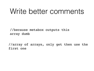 Write better comments
//because metabox outputs this
array dumb
//array of arrays, only get then use the
first one
 