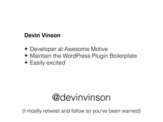 @devinvinson
(I mostly retweet and follow so you’ve been warned)
Devin Vinson
✦ Developer at Awesome Motive
✦ Maintain the WordPress Plugin Boilerplate
✦ Easily excited
 