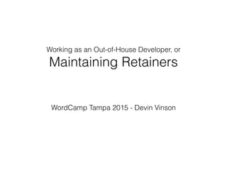 Working as an Out-of-House Developer, or
Maintaining Retainers
WordCamp Tampa 2015 - Devin Vinson
 