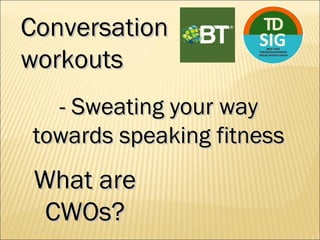 ConversationConversation
workoutsworkouts
- Sweating your way- Sweating your way
towards speaking fitnesstowards speaking fitness
What areWhat are
CWOs?CWOs?
 