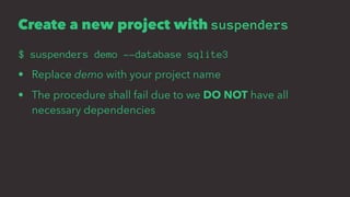 Create a new project with suspenders
$ suspenders demo --database sqlite3
• Replace demo with your project name
• The procedure shall fail due to we DO NOT have all
necessary dependencies
 