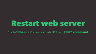 Restart web server
Ctrl+C then rails server -b $IP -p $PORT command
 