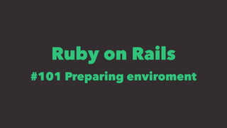 Ruby on Rails
#101 Preparing enviroment
 