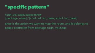 "specific pattern"
high_voltage/pages#show
[package_name]/[controller_name]#[action_name]
show is the action we want to map the route, and it belongs to
pages controller from package high_voltage
 