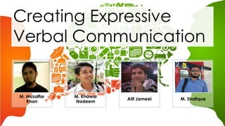 Creating Expressive
Verbal Communication
M. Muzaffar
Khan
M. Khawar
Nadeem
Atif Jameel M. Shafique
 