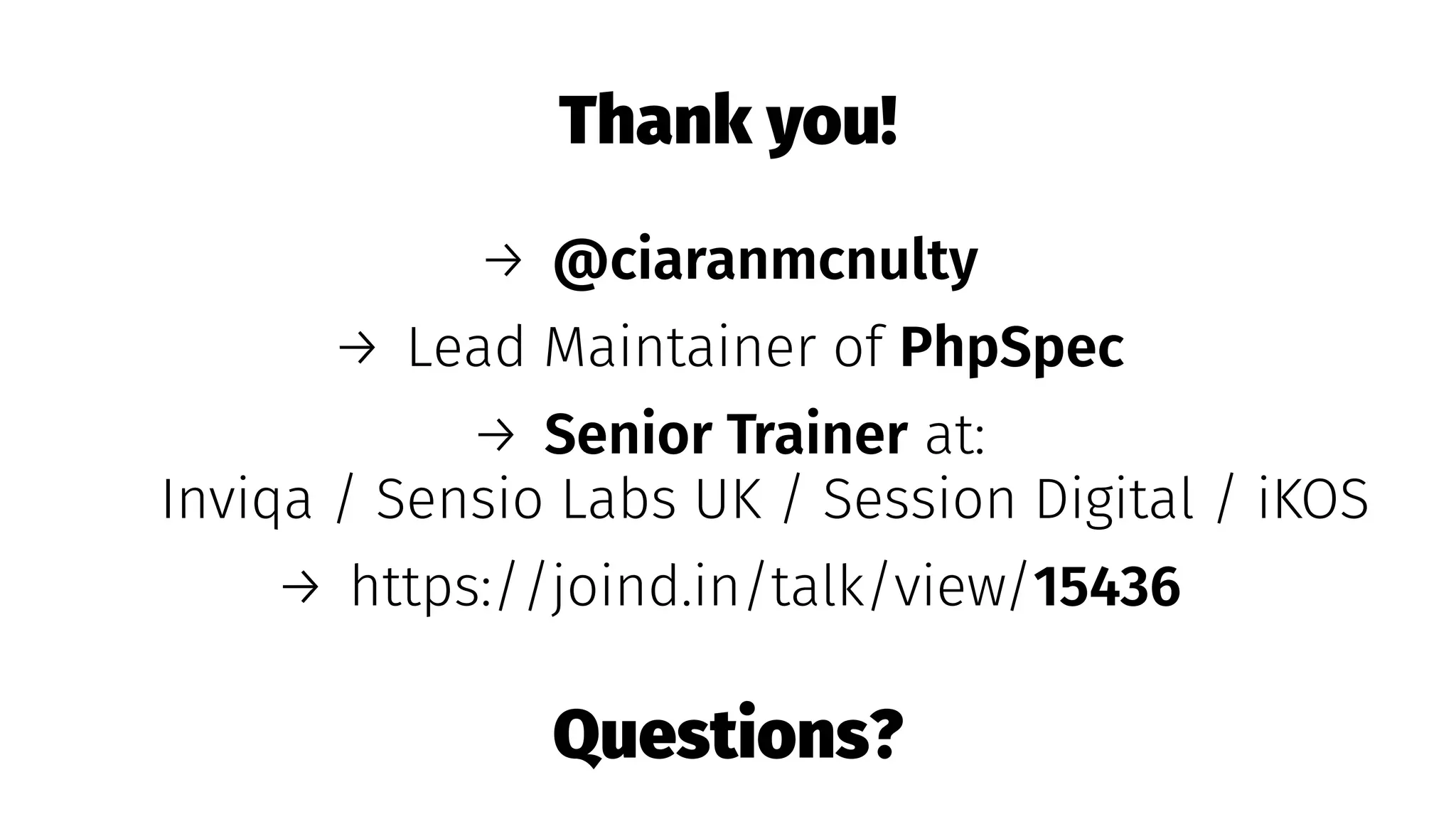 Thank you!
→ @ciaranmcnulty
→ Lead Maintainer of PhpSpec
→ Senior Trainer at:
Inviqa / Sensio Labs UK / Session Digital / iKOS
→ https://joind.in/talk/view/15436
Questions?
 