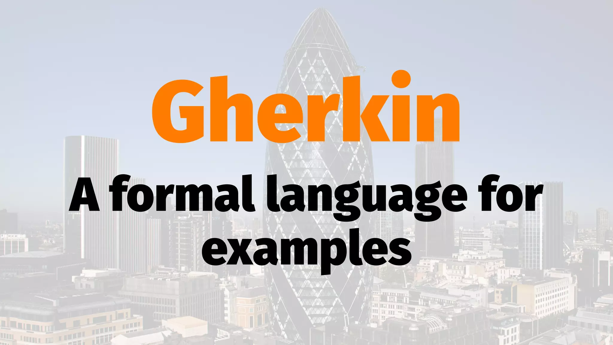 Gherkin
A formal language for
examples
 