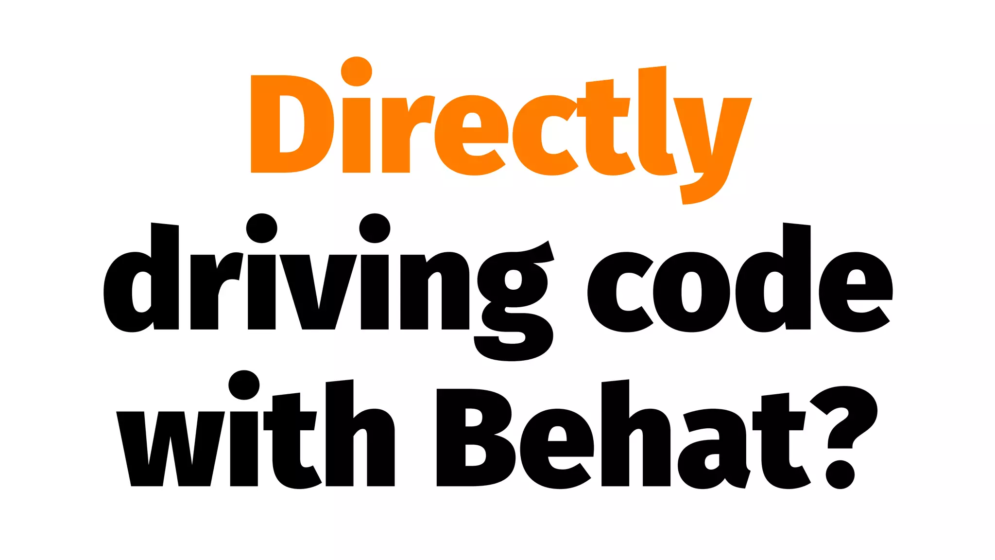 Directly
driving code
with Behat?
 