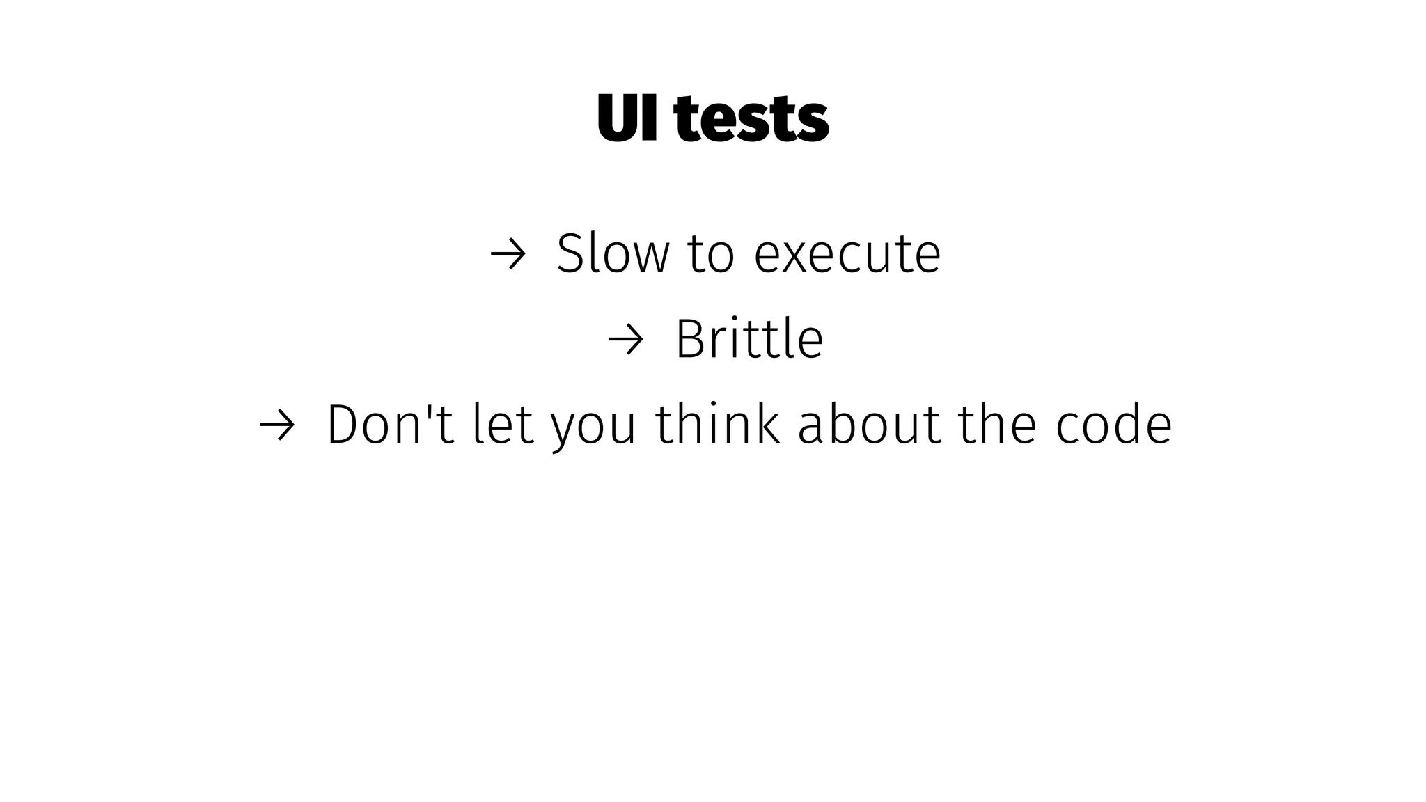 UI tests
→ Slow to execute
→ Brittle
→ Don't let you think about the code
 