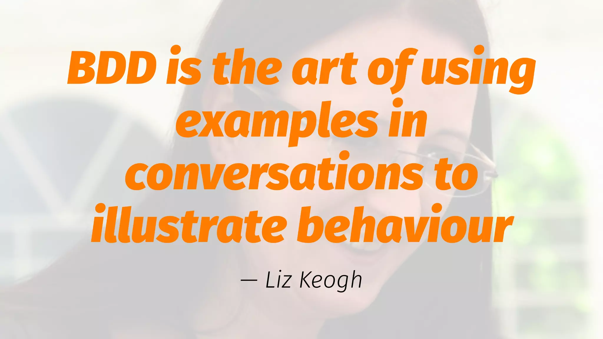 BDD is the art of using
examples in
conversations to
illustrate behaviour
— Liz Keogh
 