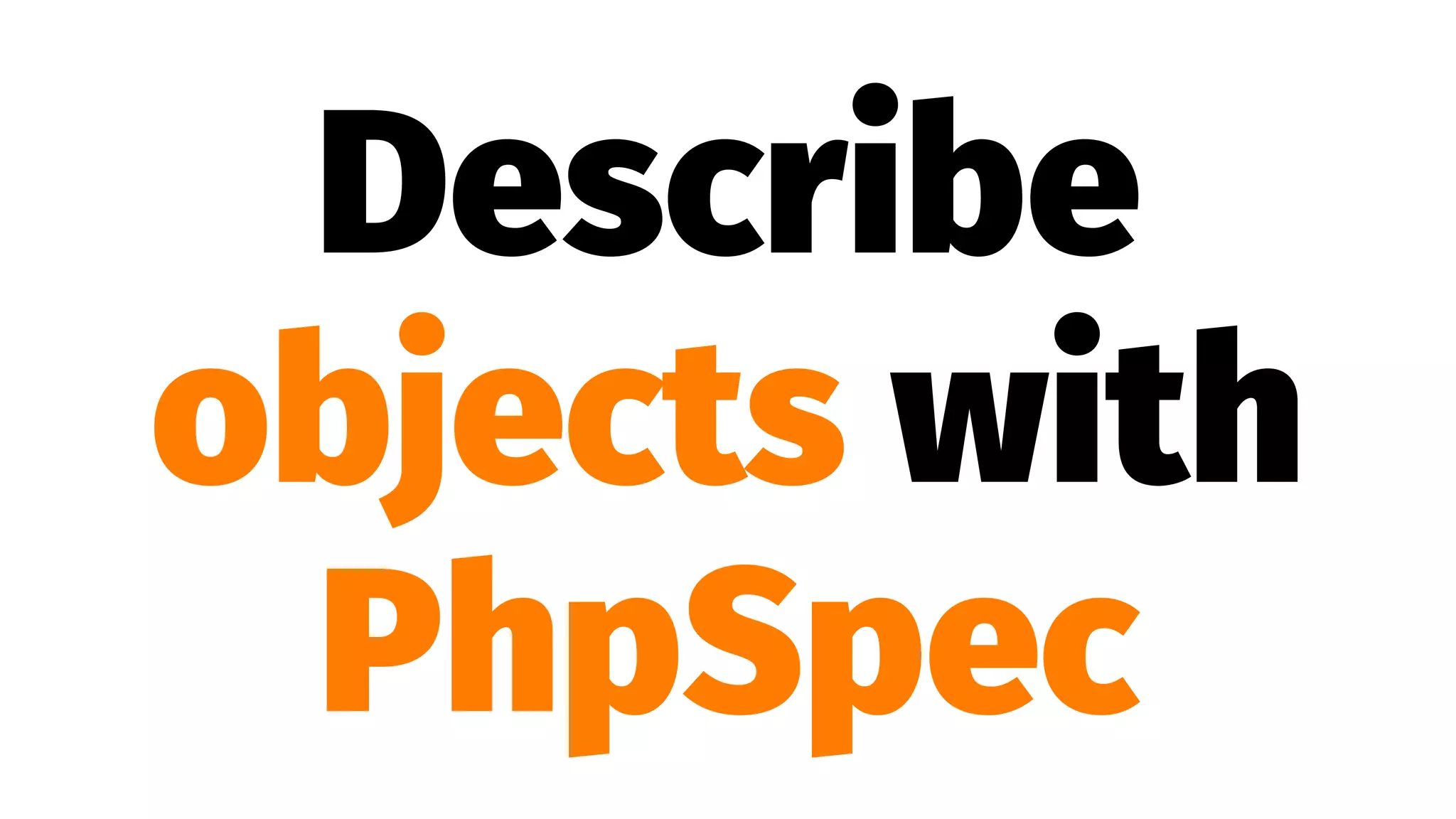Describe
objects with
PhpSpec
 