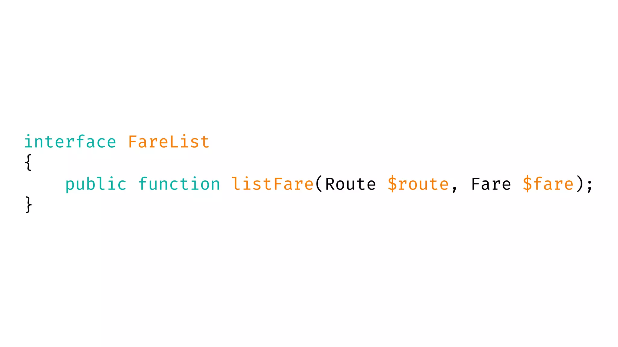 interface FareList
{
public function listFare(Route $route, Fare $fare);
}
 