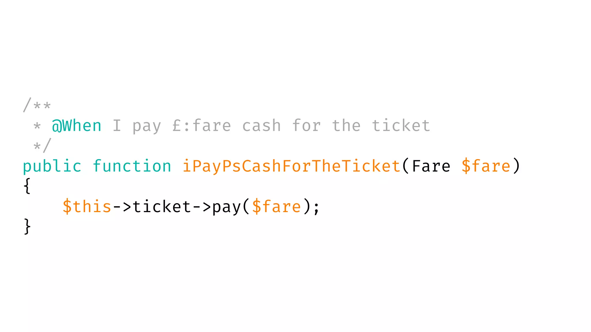 /**
* @When I pay £:fare cash for the ticket
*/
public function iPayPsCashForTheTicket(Fare $fare)
{
$this->ticket->pay($fare);
}
 