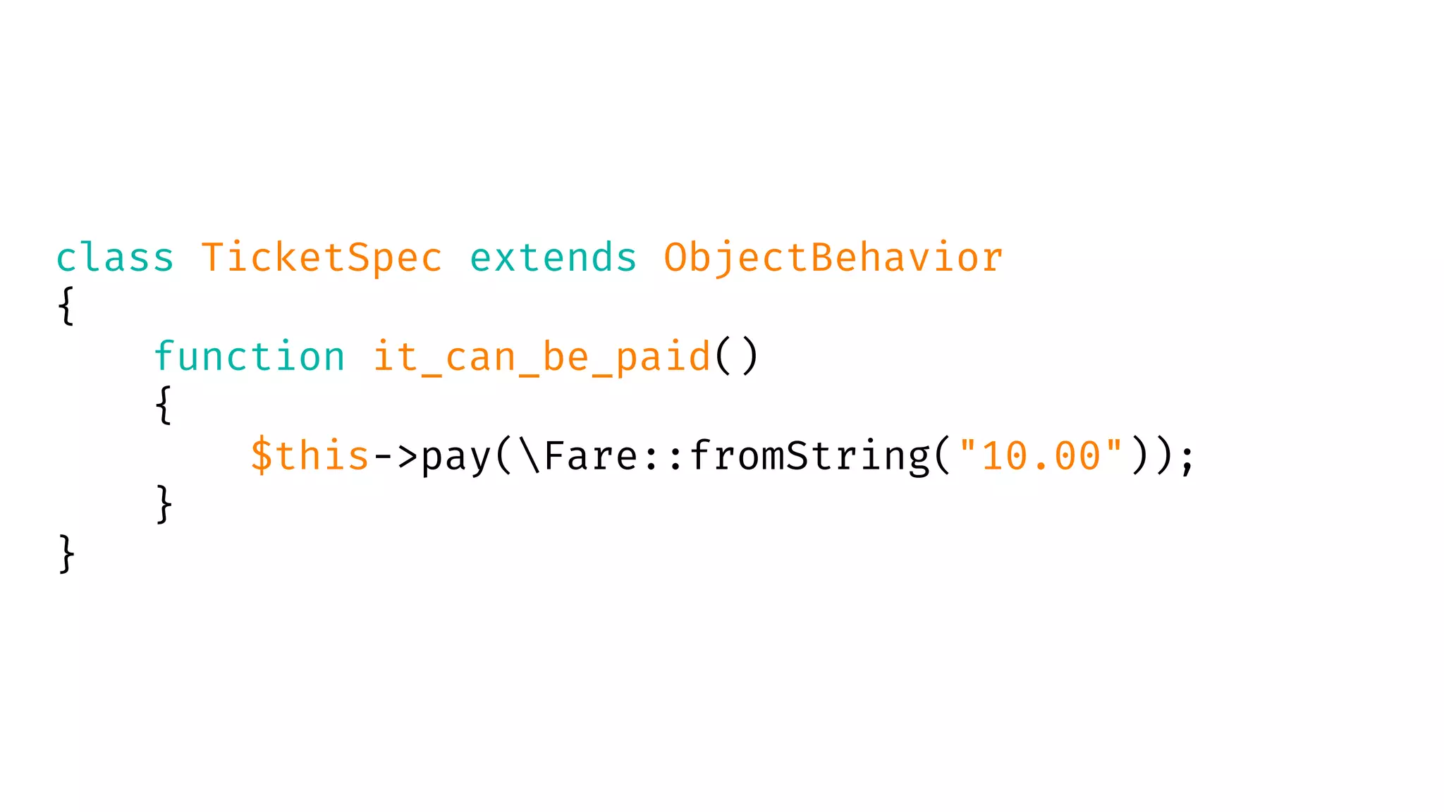 class TicketSpec extends ObjectBehavior
{
function it_can_be_paid()
{
$this->pay(Fare::fromString("10.00"));
}
}
 
