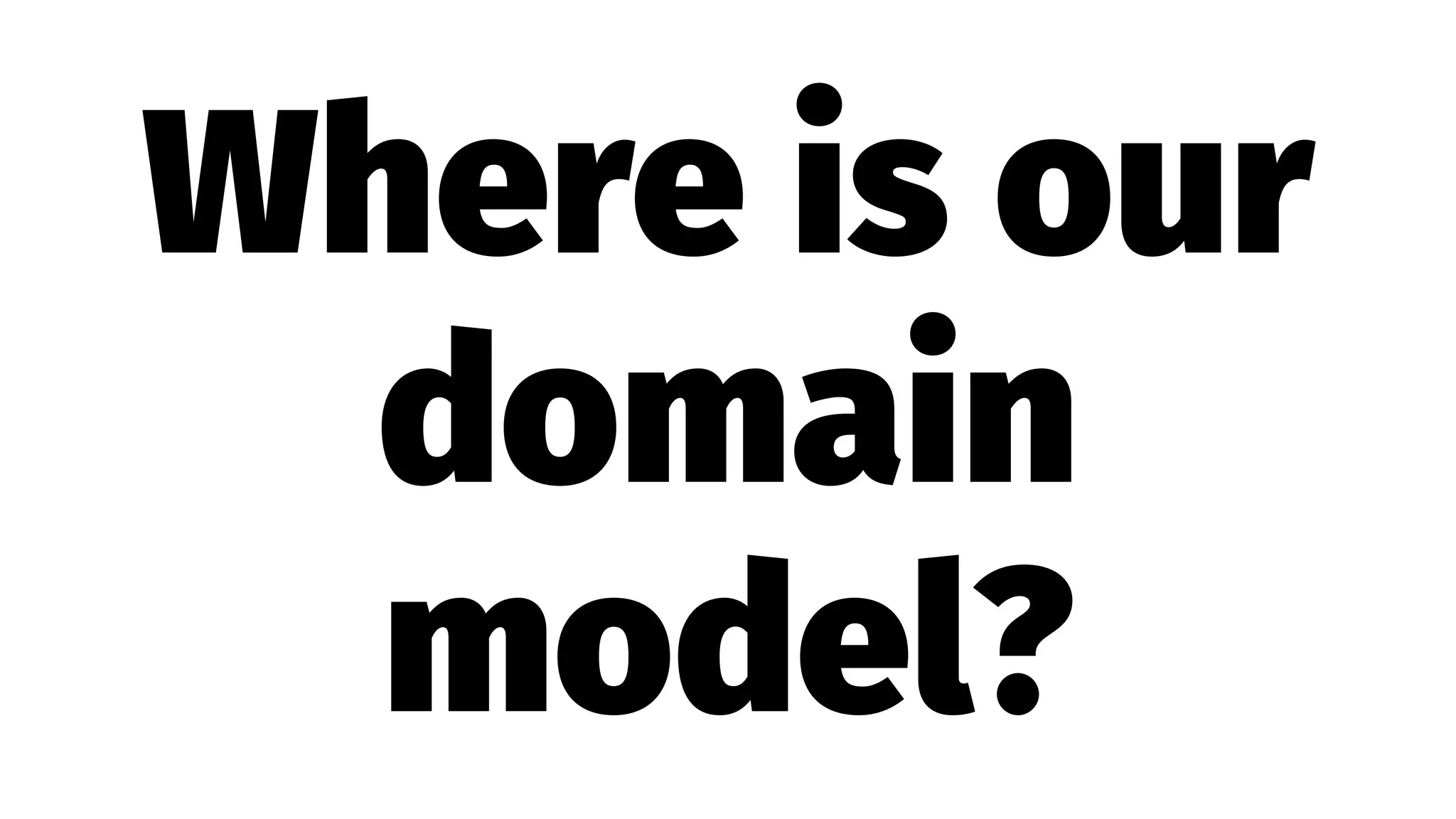 Where is our
domain
model?
 