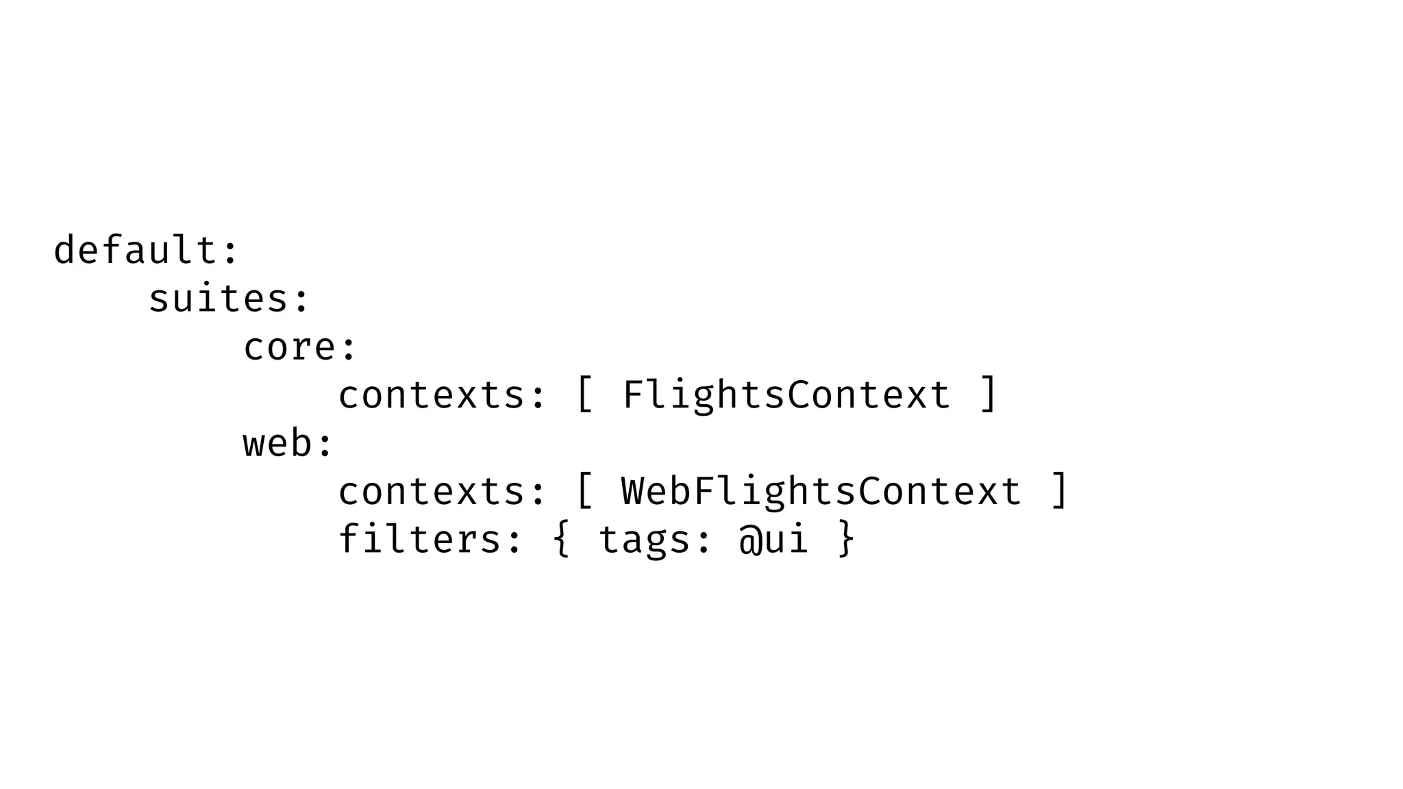 default:
suites:
core:
contexts: [ FlightsContext ]
web:
contexts: [ WebFlightsContext ]
filters: { tags: @ui }
 