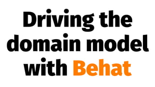 Driving the
domain model
with Behat
 