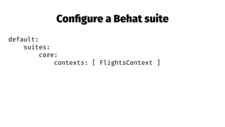 Conﬁgure a Behat suite
default:
suites:
core:
contexts: [ FlightsContext ]
 