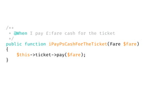 /**
* @When I pay £:fare cash for the ticket
*/
public function iPayPsCashForTheTicket(Fare $fare)
{
$this->ticket->pay($fare);
}
 