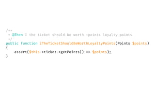 /**
* @Then I the ticket should be worth :points loyalty points
*/
public function iTheTicketShouldBeWorthLoyaltyPoints(Points $points)
{
assert($this->ticket->getPoints() == $points);
}
 