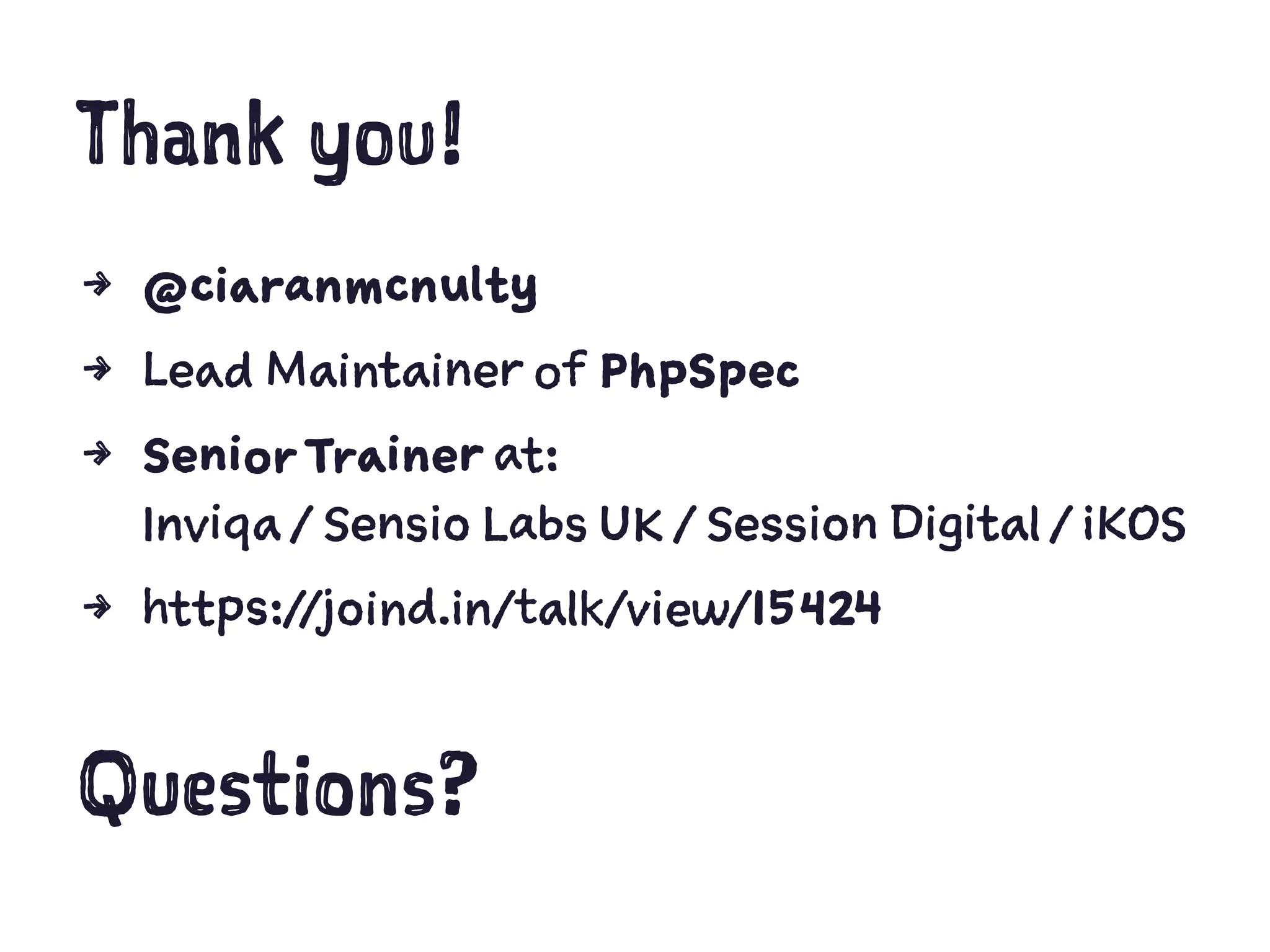 Thank you!
4 @ciaranmcnulty
4 Lead Maintainer of PhpSpec
4 SeniorTrainer at:
Inviqa / Sensio Labs UK / Session Digital / iKOS
4 https://joind.in/talk/view/15424
Questions?
 