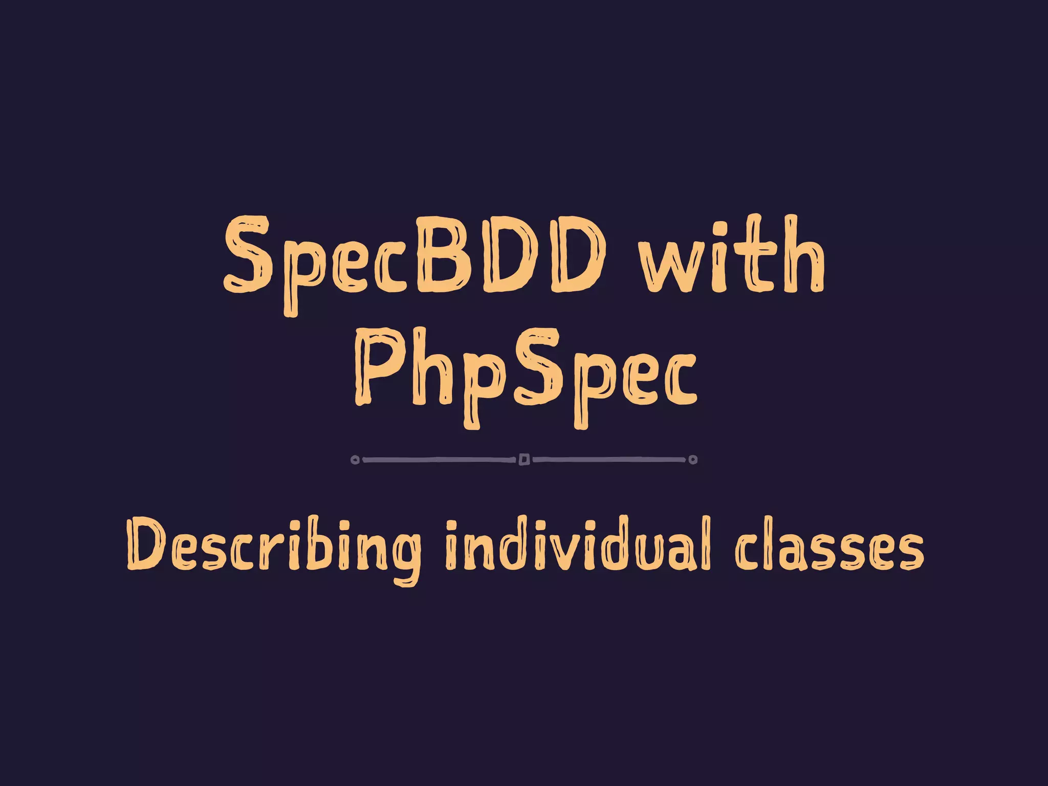 SpecBDD with
PhpSpec
Describing individual classes
 