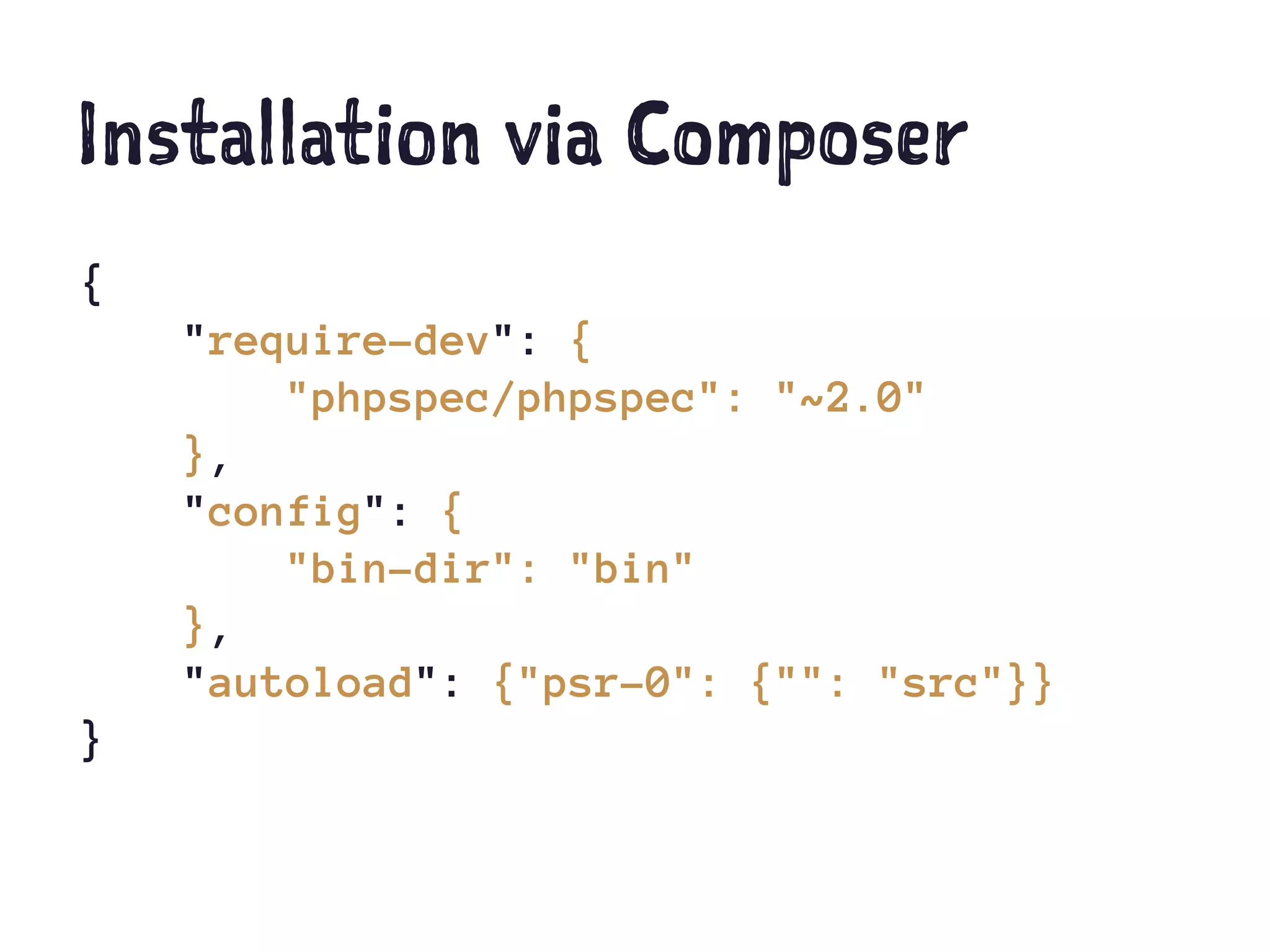 Installation via Composer
{
"require-dev": {
"phpspec/phpspec": "~2.0"
},
"config": {
"bin-dir": "bin"
},
"autoload": {"psr-0": {"": "src"}}
}
 