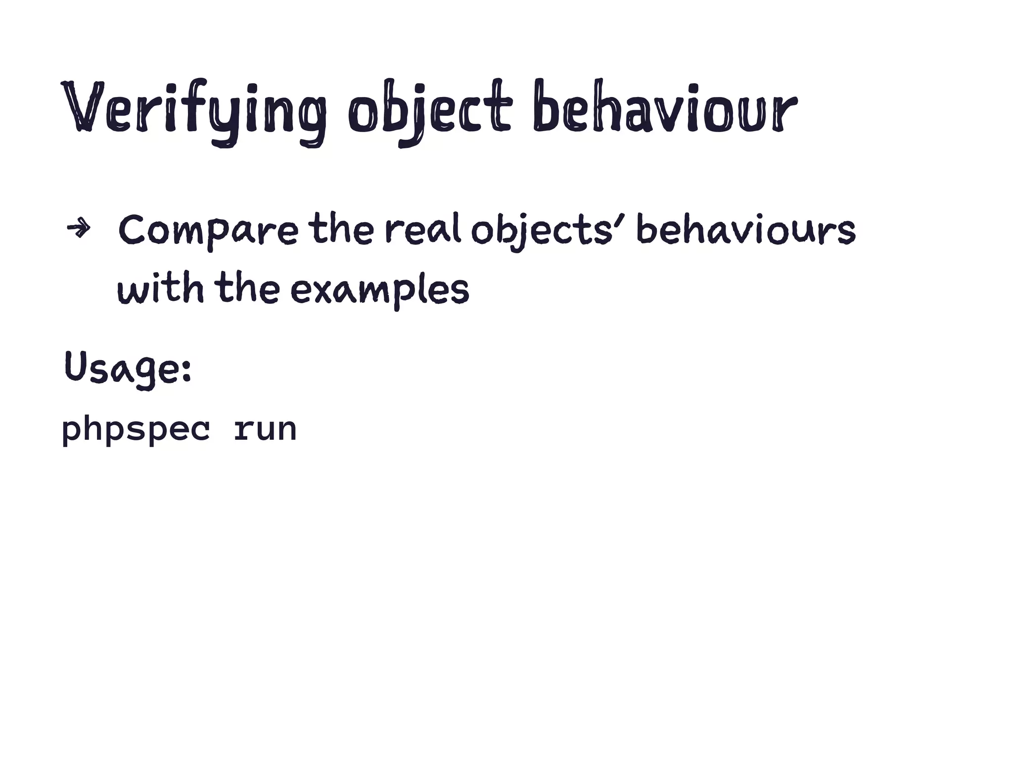 Verifying object behaviour
4 Compare the real objects' behaviours
with the examples
Usage:
phpspec run
 
