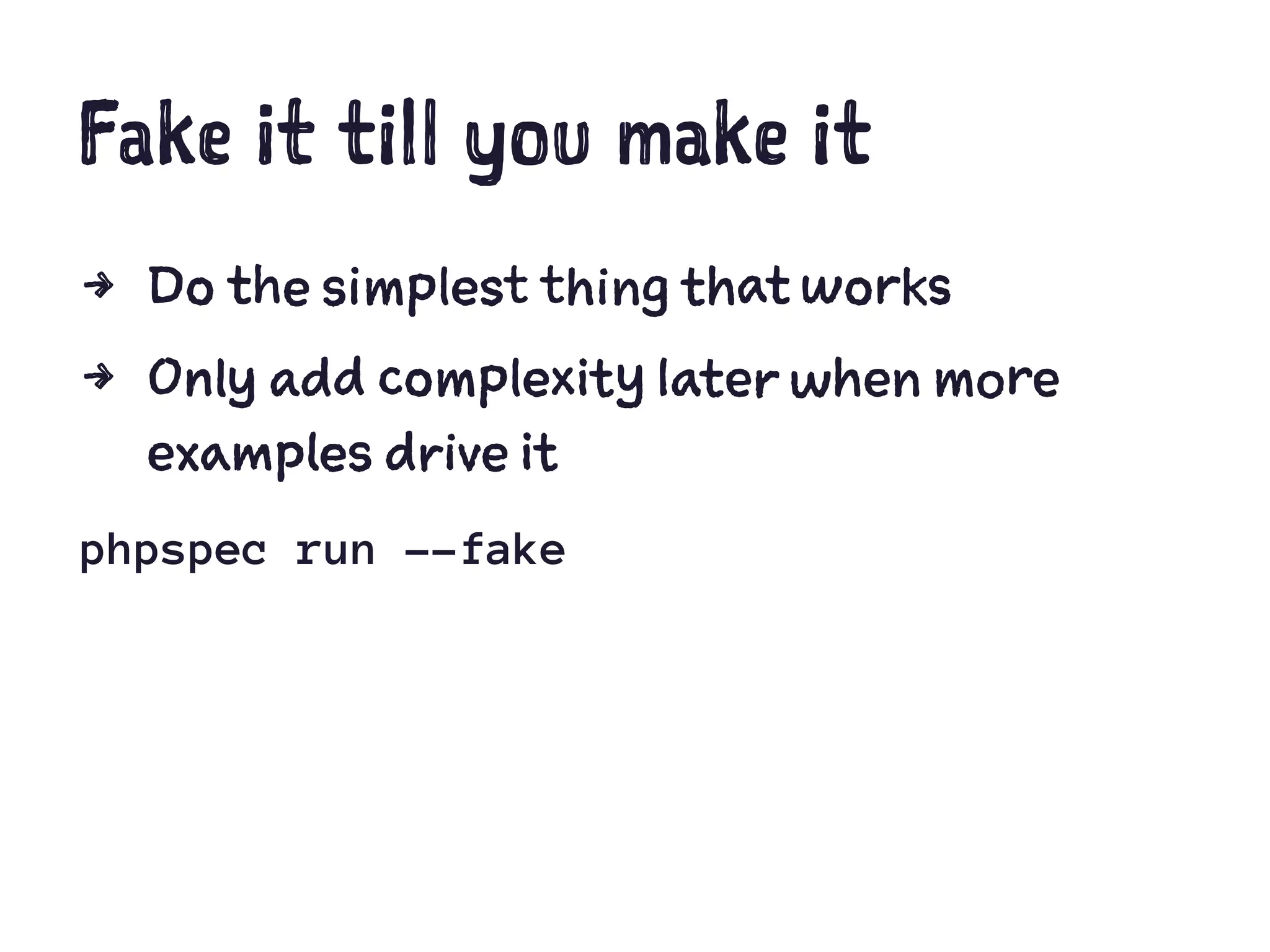 Fake it till you make it
4 Do the simplest thing that works
4 Only add complexity later when more
examples drive it
phpspec run --fake
 