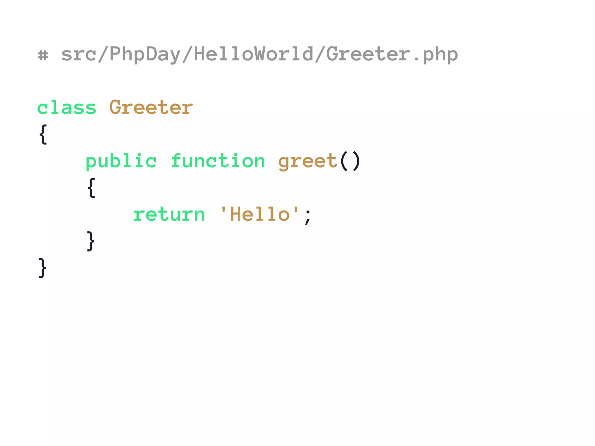 # src/PhpDay/HelloWorld/Greeter.php
class Greeter
{
public function greet()
{
return 'Hello';
}
}
 