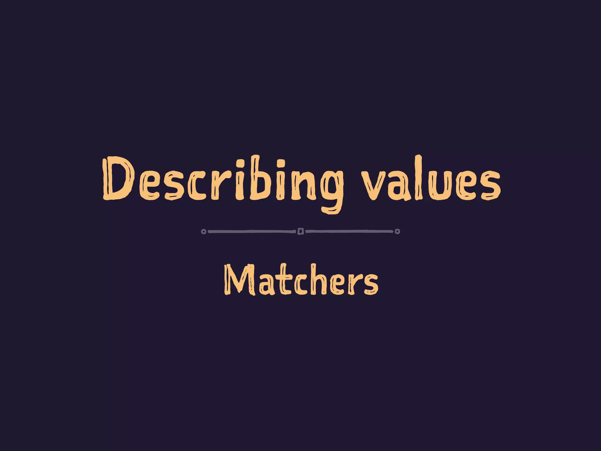 Describing values
Matchers
 