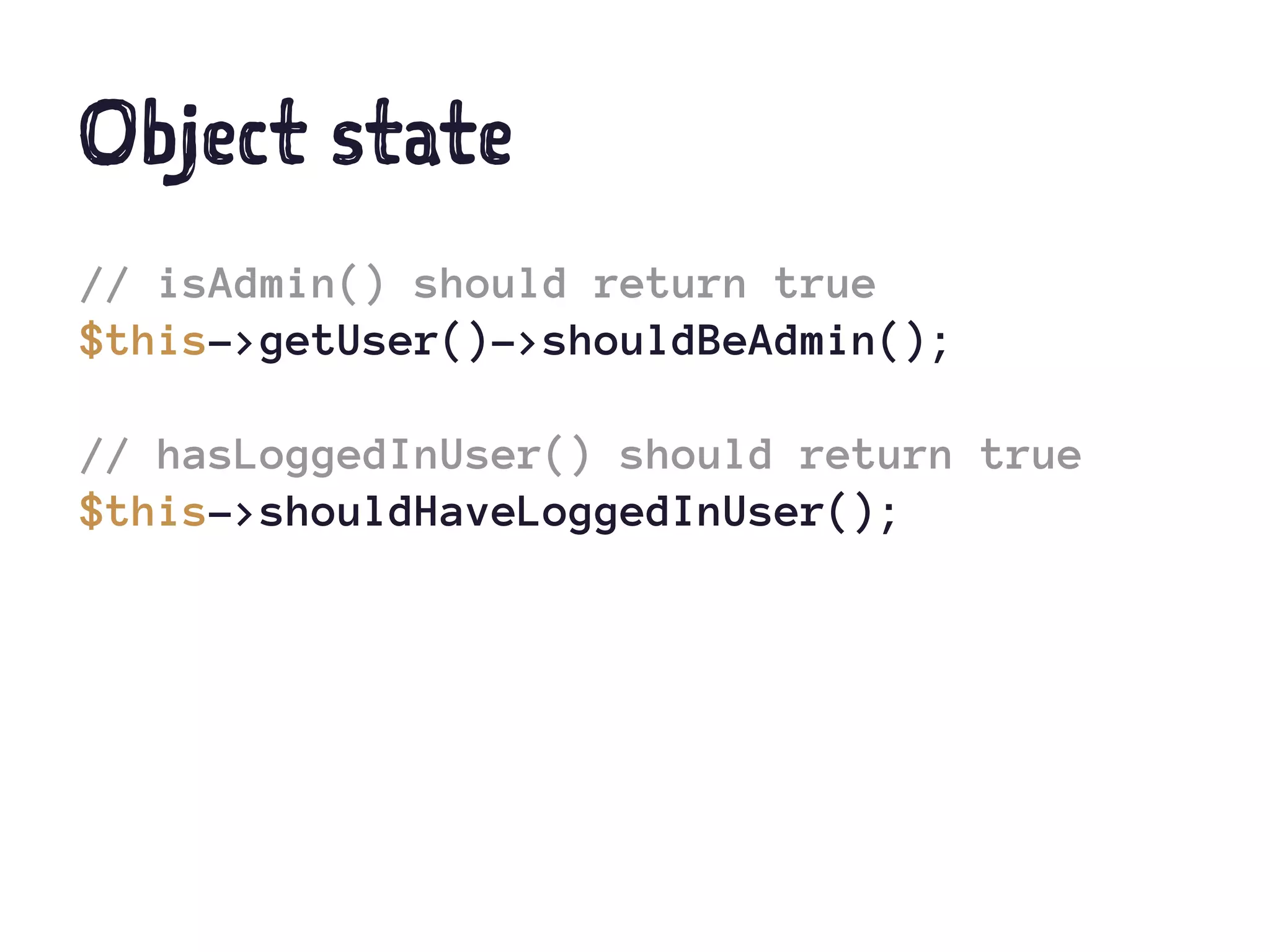 Object state
// isAdmin() should return true
$this->getUser()->shouldBeAdmin();
// hasLoggedInUser() should return true
$this->shouldHaveLoggedInUser();
 