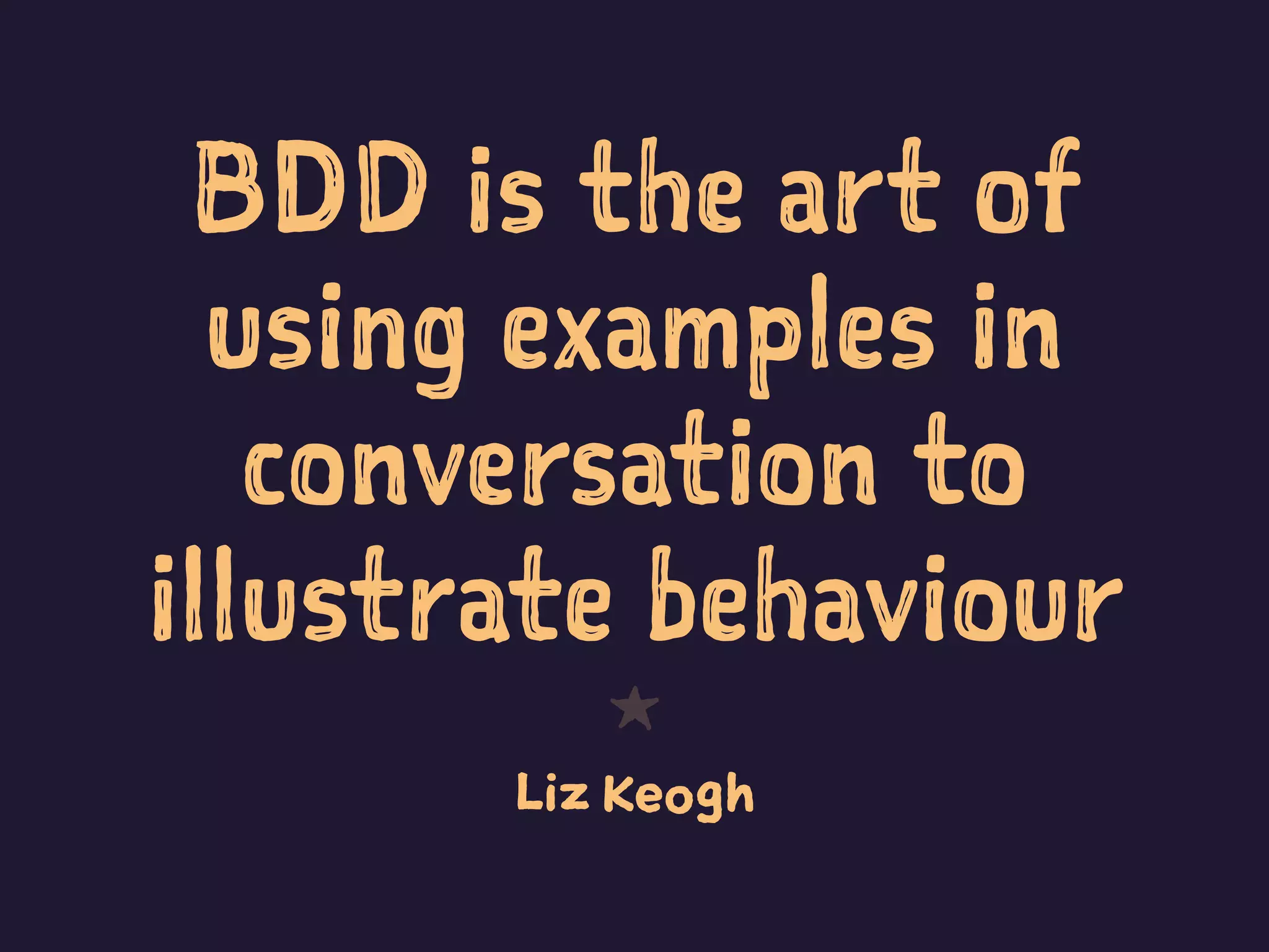 BDD is the art of
using examples in
conversation to
illustrate behaviour
1
Liz Keogh
 