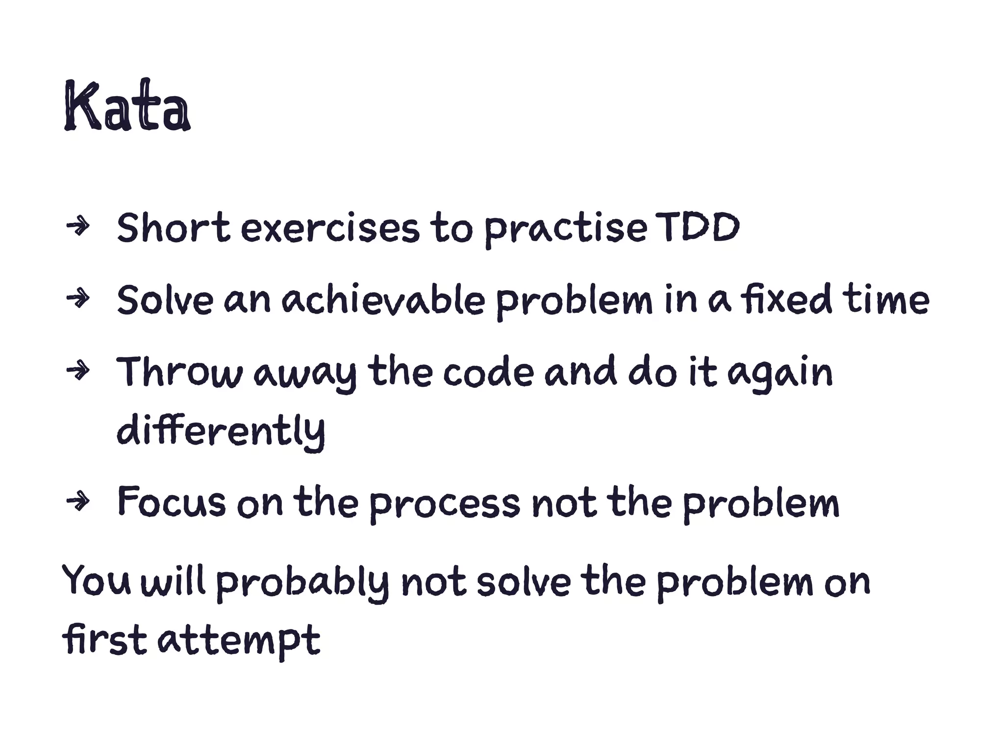 Kata
4 Short exercises to practise TDD
4 Solve an achievable problem in a fixed time
4 Throw away the code and do it again
differently
4 Focus on the process not the problem
You will probably not solve the problem on
first attempt
 