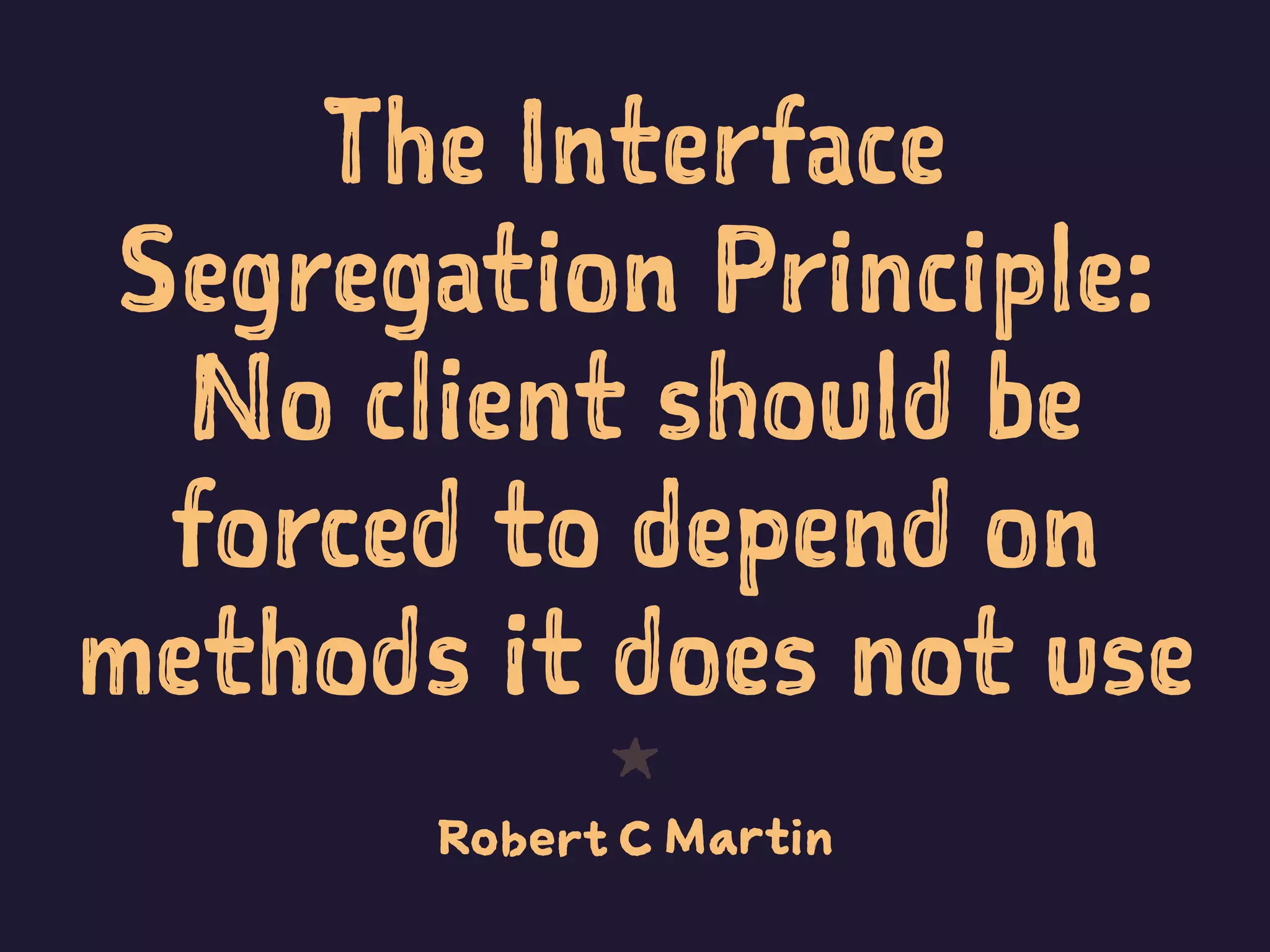 The Interface
Segregation Principle:
No client should be
forced to depend on
methods it does not use
1
Robert C Martin
 