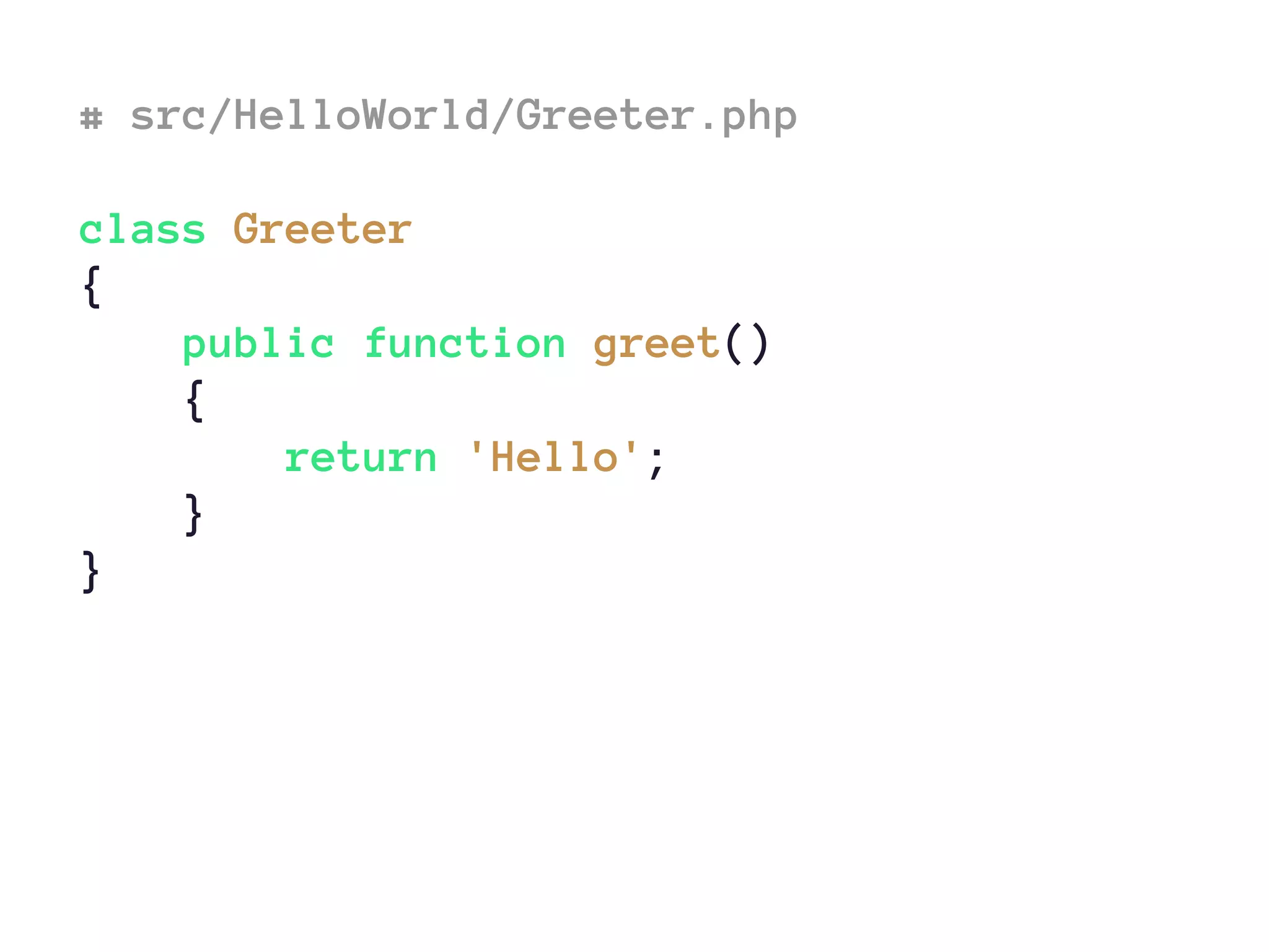 # src/HelloWorld/Greeter.php
class Greeter
{
public function greet()
{
return 'Hello';
}
}
 
