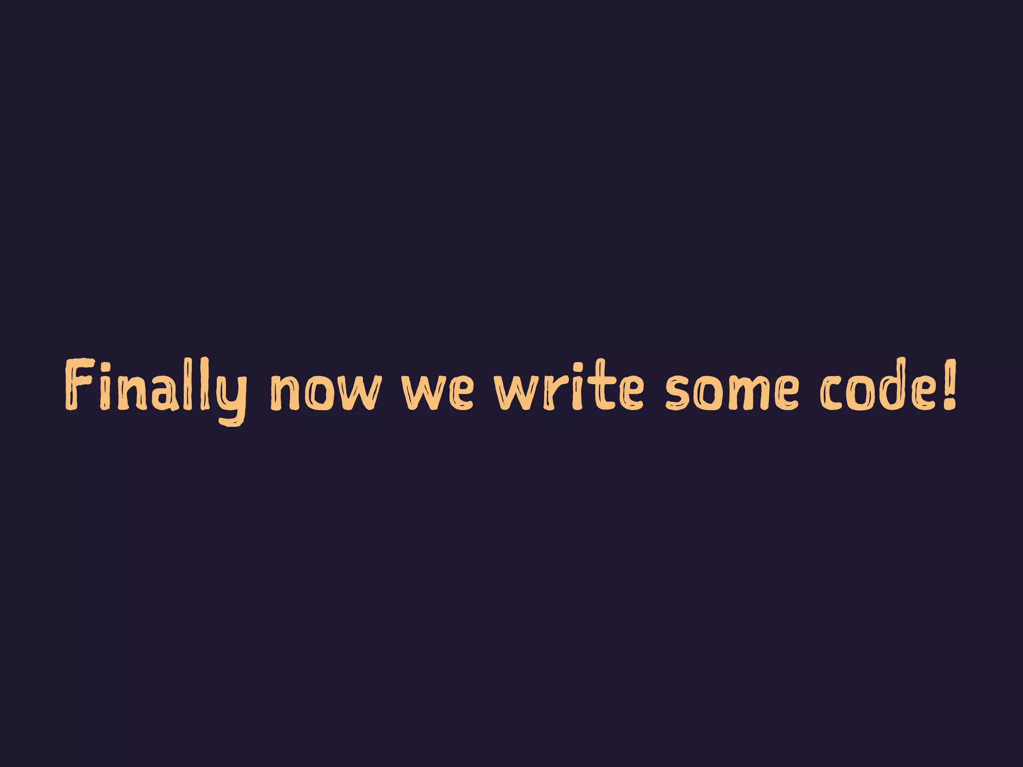 Finally now we write some code!
 