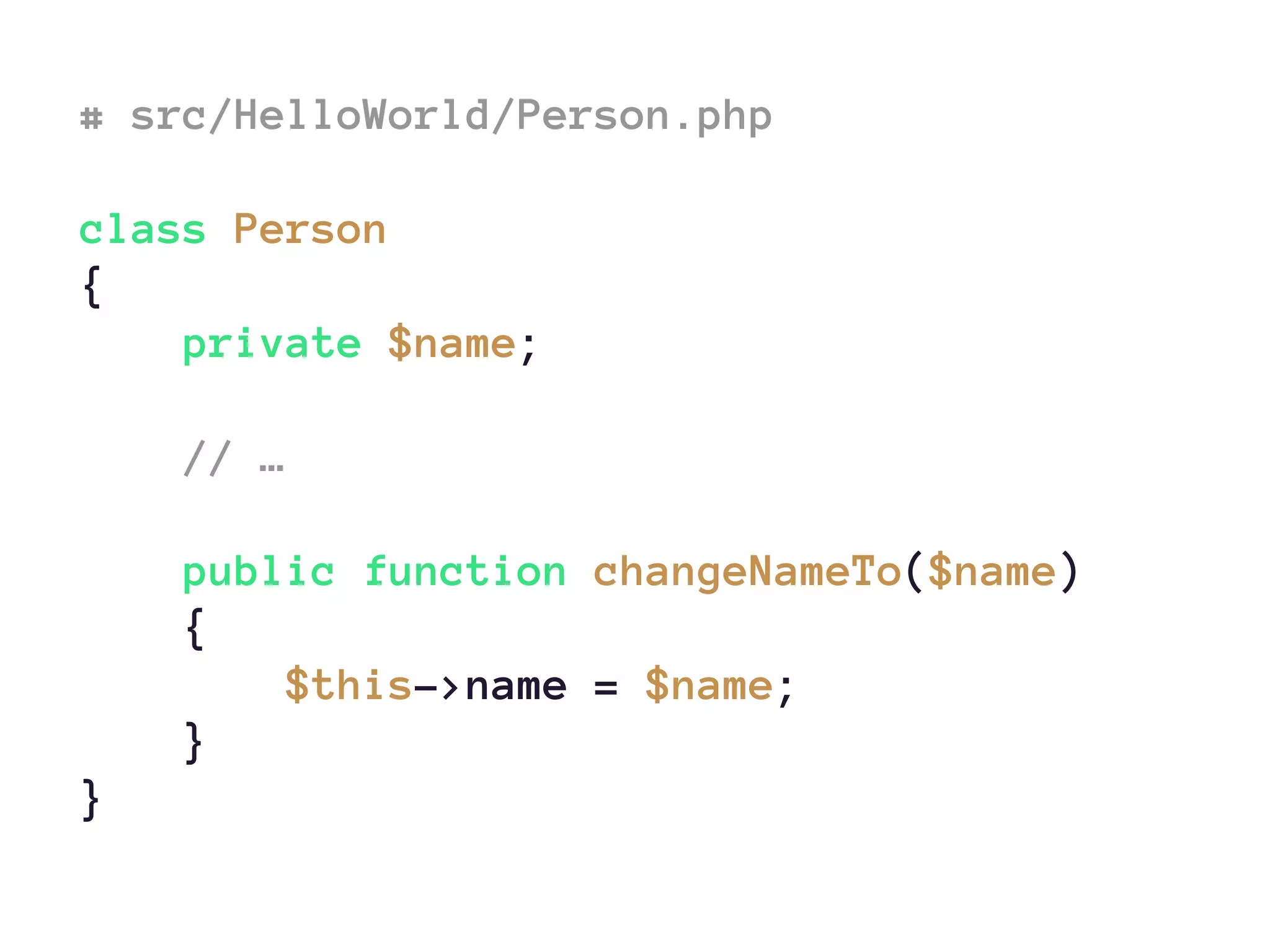 # src/HelloWorld/Person.php
class Person
{
private $name;
// …
public function changeNameTo($name)
{
$this->name = $name;
}
}
 