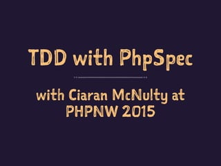 TDD with PhpSpec
with Ciaran McNulty at
PHPNW 2015
 