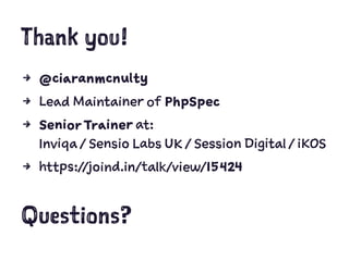Thank you!
4 @ciaranmcnulty
4 Lead Maintainer of PhpSpec
4 SeniorTrainer at:
Inviqa / Sensio Labs UK / Session Digital / iKOS
4 https://joind.in/talk/view/15424
Questions?
 