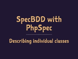 SpecBDD with
PhpSpec
Describing individual classes
 