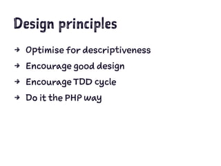 Design principles
4 Optimise for descriptiveness
4 Encourage good design
4 Encourage TDD cycle
4 Do it the PHP way
 