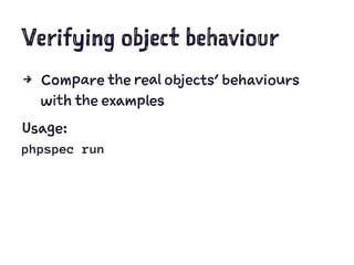 Verifying object behaviour
4 Compare the real objects' behaviours
with the examples
Usage:
phpspec run
 