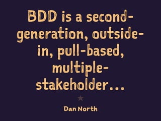 BDD is a second-
generation, outside-
in, pull-based,
multiple-
stakeholder…
1
Dan North
 