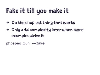 Fake it till you make it
4 Do the simplest thing that works
4 Only add complexity later when more
examples drive it
phpspec run --fake
 