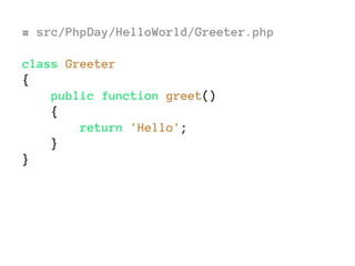 # src/PhpDay/HelloWorld/Greeter.php
class Greeter
{
public function greet()
{
return 'Hello';
}
}
 