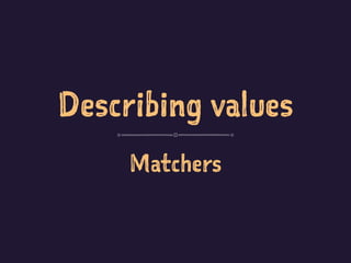Describing values
Matchers
 