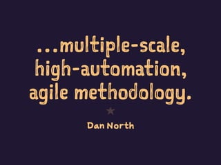 …multiple-scale,
high-automation,
agile methodology.
1
Dan North
 