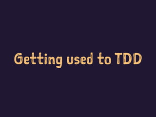 Getting used to TDD
 